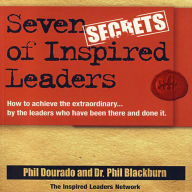 Seven Secrets of Inspired Leaders: How to achieve the extraordinary...by the leaders who have been there and done it