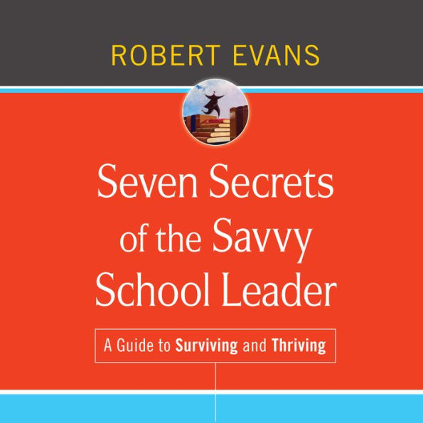 Seven Secrets of the Savvy School Leader: A Guide to Surviving and Thriving