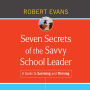 Seven Secrets of the Savvy School Leader: A Guide to Surviving and Thriving