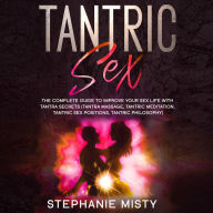 Tantric Sex: The Complete Guide To Improve Your Sex Life With Tantra Secrets (Tantra Massage, Tantric Meditation, Tantric Sex Positions, Tantric Philosophy)