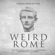 Weird Rome: A Collection of Mysterious Stories, Odd Anecdotes, and Strange Superstitions from the Ancient Romans