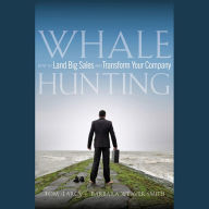 Whale Hunting: How to Land Big Sales and Transform Your Company