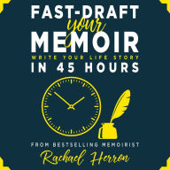 Fast-Draft Your Memoir: Write Your Life Story in 45 Hours