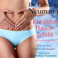 Dr. Caroline Neumann: Ein gutes Bauchgefühl. Der Verdauungstrakt: Teil 3 der Serie 