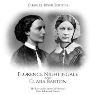 Florence Nightingale and Clara Barton: The Lives and Careers of History's Most Influential Nurses