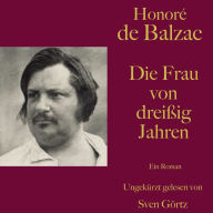 Honoré de Balzac: Die Frau von dreißig Jahren: Ein Roman. Ungekürzt gelesen.