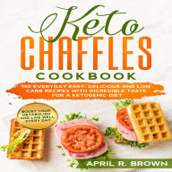 Keto Chaffles Cookbook: 150 Everyday Easy, Delicious And Low Carb Recipes With Incredible Taste For A Ketogenic Diet. Boost Your Metabolism And Live Well Every Day