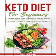 Keto Diet For Beginners: A Comprehensive Guide to Ketogenic Diet for Weight Loss, Healing Body, and a Healthy Lifestyle - Everything You Need to Know to Living Keto Lifestyle