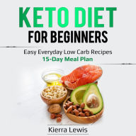 Keto Diet for Beginners: Easy Everyday Low Carb Recipes - 15-Day Meal Plan