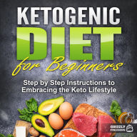 Ketogenic Diet for Beginners: Step by Step Instructions to Embracing the Keto Lifestyle