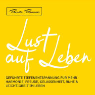 Lust auf Leben: Geführte Tiefenentspannung für mehr Harmonie, Freude, Gelassenheit, Ruhe & Leichtigkeit im Leben