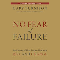 No Fear of Failure: Real Stories of How Leaders Deal with Risk and Change