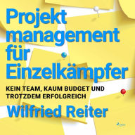 Projektmanagement für Einzelkämpfer - Kein Team, kaum Budget und trotzdem erfolgreich (Ungekürzt)