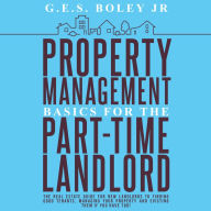 Property Management Basics for the Part-Time Landlord: The real estate guide for new landlords to finding Good tenants Managing your property and evicting them if you have too!