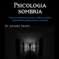 Psicologia sombria: Como os transtornos de fraude, violência, bullying e personalidade podem arruinar a sociedade