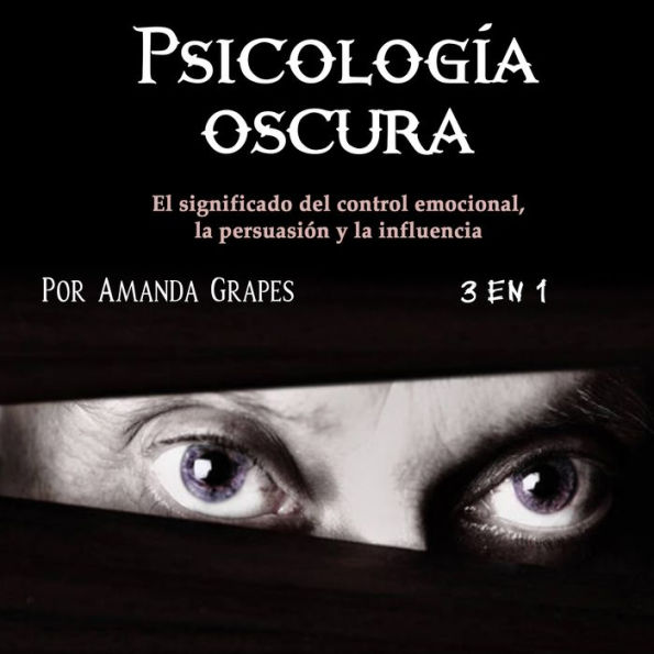 Psicología oscura: El significado del control emocional, la persuasión y la influencia