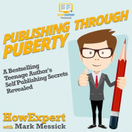 Publishing Through Puberty: A Bestselling Teenage Author's Self Publishing Secrets Revealed