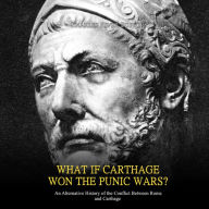 What if Carthage Won the Punic Wars? An Alternative History of the Conflict Between Rome and Carthage