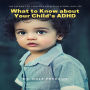 What to Know about Your Child's ADHD: The Pathway to Your kids Success in School and Life