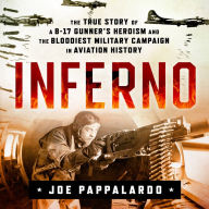 Inferno: The True Story of a B-17 Gunner's Heroism and the Bloodiest Military Campaign in Aviation History