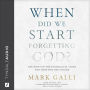 When Did We Start Forgetting God?: The Root of the Evangelical Crisis and Hope for the Future