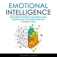 Emotional Intelligence: THE ULTIMATE GUIDE TO MASTERING AND CONTROLLING YOUR EMOTIONS FOR A BETTER LIVING