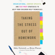 Taking the Stress Out of Homework: Organizational, Content-Specific, and Test-Prep Strategies to Help Your Children Help Themselves