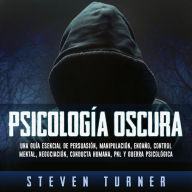 Psicología oscura: Una guía esencial de persuasión, manipulación, engaño, control mental, negociación, conducta humana, PNL y guerra psicológica