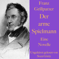 Franz Grillparzer: Der arme Spielmann: Eine Novelle - ungekürzt gelesen