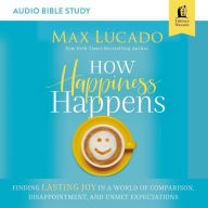 How Happiness Happens: Audio Bible Studies: Finding Lasting Joy in a World of Comparison, Disappointment, and Unmet Expectations