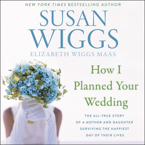 How I Planned Your Wedding: The All-True Story of a Mother and Daughter Surviving the Happiest Day of Their Lives