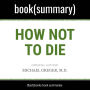 How Not to Die by Michael Greger MD, Gene Stone - Book Summary: Discover the Foods Scientifically Proven to Prevent and Reverse Disease