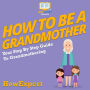 How To Be a Grandmother: Your Step By Step Guide To Grandmothering