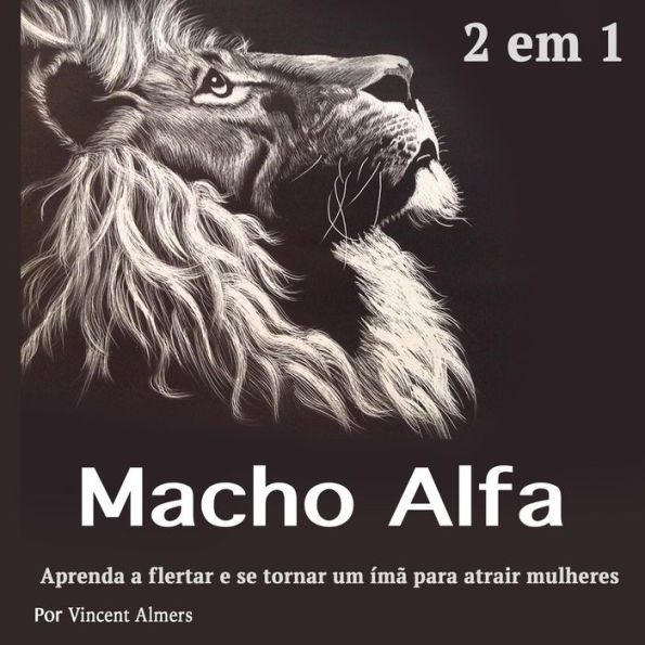 Macho alfa: Aprenda a flertar e se tornar um ímã para atrair mulheres (Portuguese Edition)