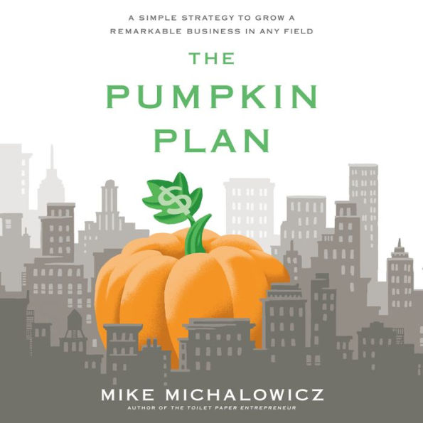 The Pumpkin Plan: A Simple Strategy to Grow a Remarkable Business in Any Field