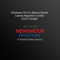 Shutdown Of U.S.-Mexico Border Leaves Migrants In Limbo And In Danger