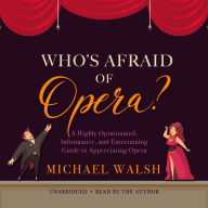 Who's Afraid of Opera?: A Highly Opinionated, Informative, and Entertaining Guide to Appreciating Opera