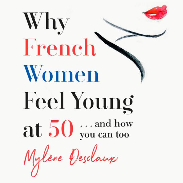 Why French Women Feel Young at 50: ... and how you can too