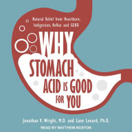 Why Stomach Acid Is Good for You: Natural Relief from Heartburn, Indigestion, Reflux and GERD