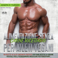 Alimentazione Senza Carne Ricettario Per Atleti Vegani: 100 Ricette per Principianti al Alto Contenuto Proteico per Piani Dietetici di Origine Vegetale