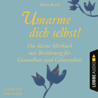 Umarme dich selbst! - Das kleine Hörbuch - Berührung für Gesundheit und Gelassenheit (Ungekürzt)