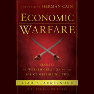 Economic Warfare: Secrets of Wealth Creation in the Age of Welfare Politics