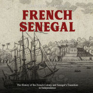 French Senegal: The History of the French Colony and Senegal's Transition to Independence