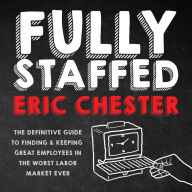 Fully Staffed: The Definitive Guide to Finding & Keeping Great Employees