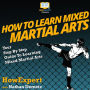 How To Learn Mixed Martial Arts: Your Step By Step Guide To Learning Mixed Martial Arts