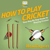 How To Play Cricket: Your Step By Step Guide To Playing Cricket