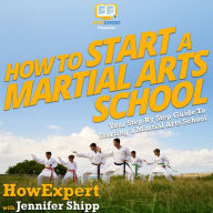 How To Start a Martial Arts School: Your Step By Step Guide To Starting a Martial Arts School