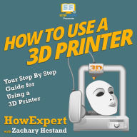 How To Use a 3D Printer: Your Step By Step Guide for Using a 3D Printer