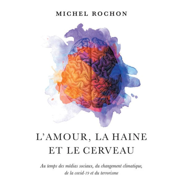 AMOUR, LA HAINE ET LE CERVEAU, L': Au temps des médias sociaux, des changements climatiques, de la COVID-19 et du terrorisme.