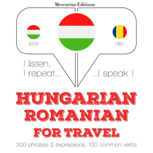 Magyar - román: utazáshoz: I listen, I repeat, I speak : language learning course